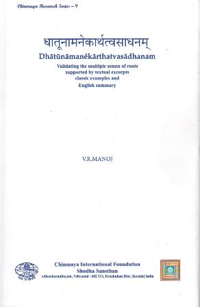 Dhatunamanekarthatvasadhanam: validating the multiple senses of roots supported by textual excerpts, classic examples and English summary by V. R. Manoj