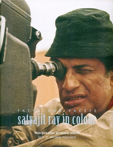 Faces and facets: Satyajit Ray in colour, photographs by Nemai Ghosh, text by Andrew Robinson
