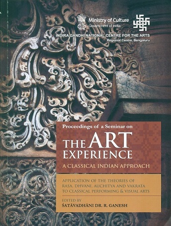 Proceedings of a seminar on The Art Experience: a classical Indian approach, application of the theories of Rasa, Dhvani, Aucitya and Vakrata to Classical Performing and Visual ...