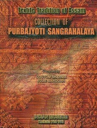 Textile tradition of Assam: collection of Purbajyoti Sangrahalaya, comp. by Goutom Sharma et al.
