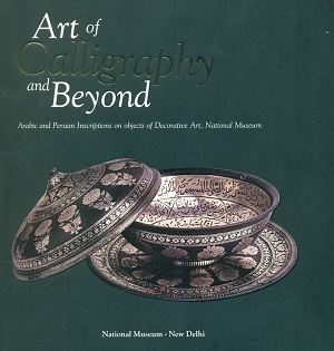 Art of calligraphy and beyond: Arabic and Persian inscriptions on obects of decorative art, National Museum