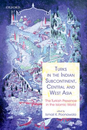 Turks in the Indian subcontinent, Central and West Asia: the Turkish presence in the Islamic world, ed. by Ismail K. Poonawala