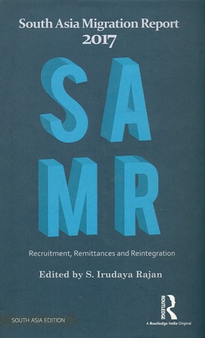 South Asia migration report 2017: recruitment, remittances and reintegration, ed. by S. Irudaya Rajan