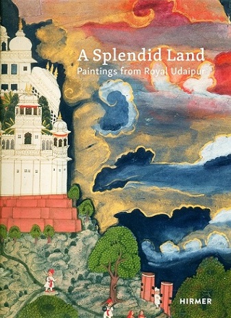 A splendid land: paintings from Royal Udaipur, with contributions by Molly Emma Aitken, Saloni Ghuwalewala, S. Girikumar, Catherine Glynn, John Stratton Hawley, Shikha Jain, Robin..
