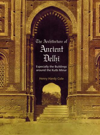 The architecture of ancient Delhi: especially the buildings around the Kutb Minar, ed. and rev. edn. by Henry Hardy Cole, introductory note by B.M. Pande.