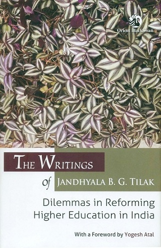 The collected writings of Jandhyala B.G. Tilak: dilemmas in reforming higher education in India, with a foreword by Yogesh Atal
