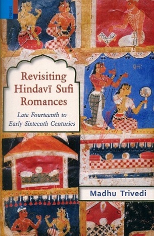 Revisiting Hindavi Sufi romances: late fourteenth to early sixteenth centuries