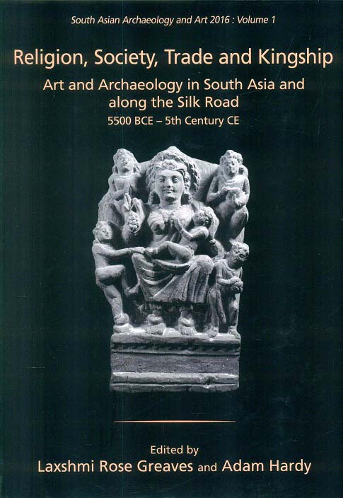 Religion, society, trade and kingship: art and archaeology in South Asia and along the Silk Road 5500 BCE - 5th century CE