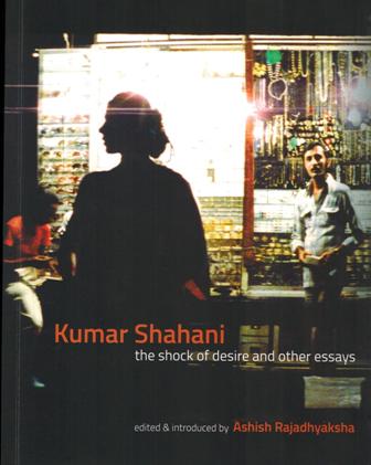 Kumar Shahani: the shock of desire and other essays, ed. & intro. by Ashish Rajadhyaksha