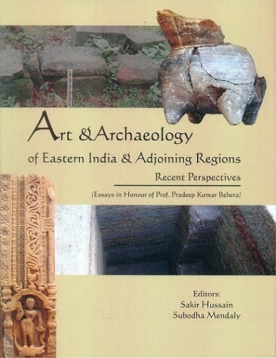 Art & archaeology of eastern India & adjoining regions: recent perspectives (essays in honour of Prof. Pradeep Kumar Behera),