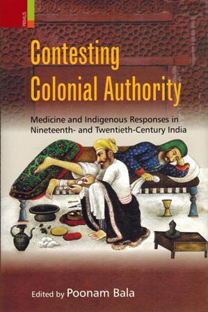 Contesting colonial authority: medicine and indigenous responses in nineteenth and twentieth-century India, ed. by Poonam Bala