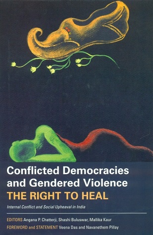 Conflicted democracies and gendered violence the right to heal, internal conflict and social upheaval in India: foreword by Veena das, ed. by Angana