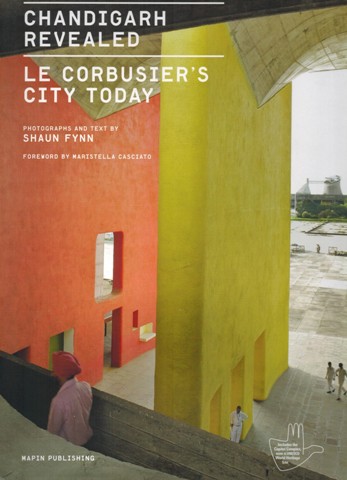 Chandigarh Revealed: Le Corbusier's City Today, photographs and text by Shaun Fynn, foreword by Maristella Casciato, essay by Vikramaditya Prakash