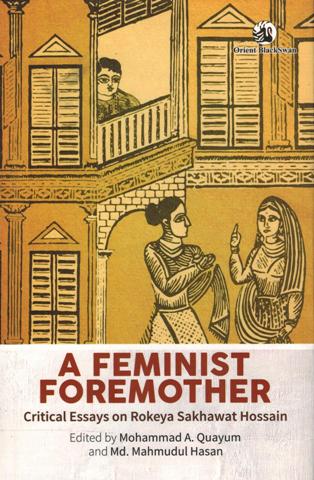 A feminist foremother: critical essays on Rokeya Sakhawat Hossain, ed.by Mohammad A. Quayum et al.