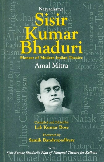 Natyacharya Sisir Kumar Bhaduri: Pioneer of modern Indian theatre, foreword by Samik Bandyopadhyay, introd. by Ananda Lal