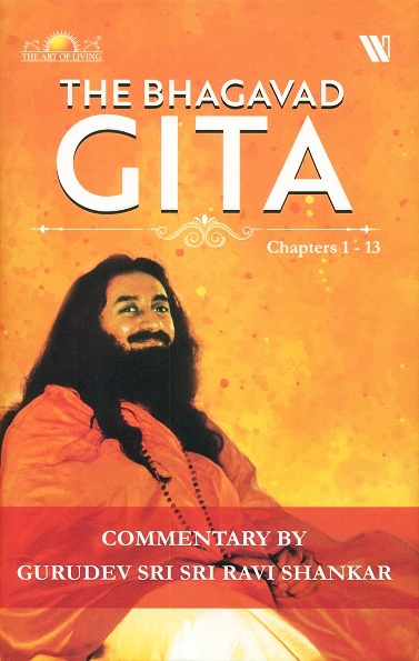 The Bhagavad Gita, Chapter 1-13: the eternal song of the lord, a discourse by Gurudev Sri Sri Ravi Shankar