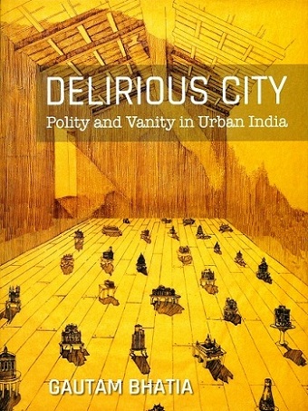 Delirious city: polity and vanity in Urban India