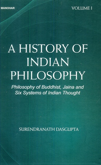 A history of Indian philosophy: philosophy of Buddhist, Jaina  and six systems of Indian thought, Vol.I